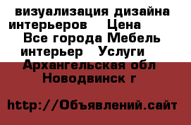 3D визуализация дизайна интерьеров! › Цена ­ 200 - Все города Мебель, интерьер » Услуги   . Архангельская обл.,Новодвинск г.